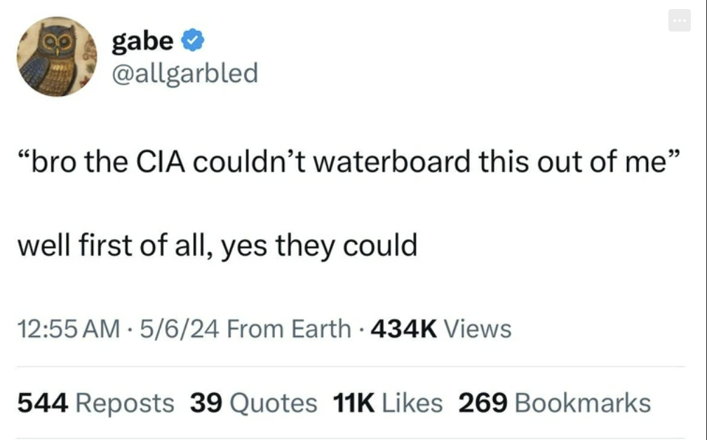 screenshot - ... gabe "bro the Cia couldn't waterboard this out of me" well first of all, yes they could . 5624 From Earth Views 544 Reposts 39 Quotes 11K 269 Bookmarks